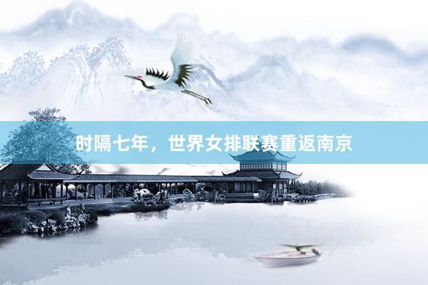 时隔七年，世界女排联赛重返南京